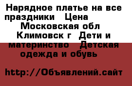 Нарядное платье на все праздники › Цена ­ 1 000 - Московская обл., Климовск г. Дети и материнство » Детская одежда и обувь   